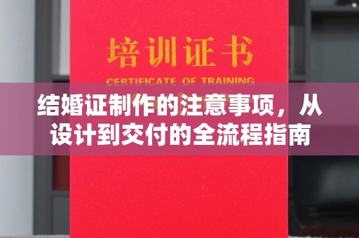 隰县结婚证制作的注意事项，从设计到交付的全流程指南