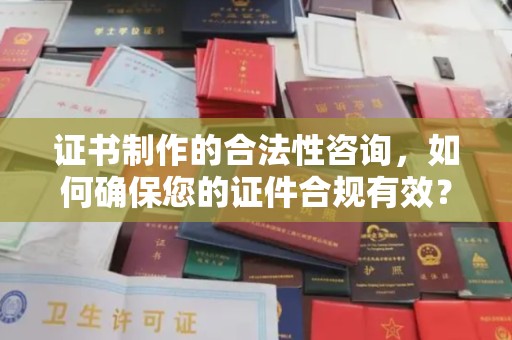 隰县证书制作的合法性咨询，如何确保您的证件合规有效？