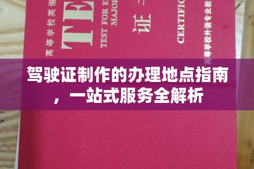 隰县驾驶证制作的办理地点指南，一站式服务全解析