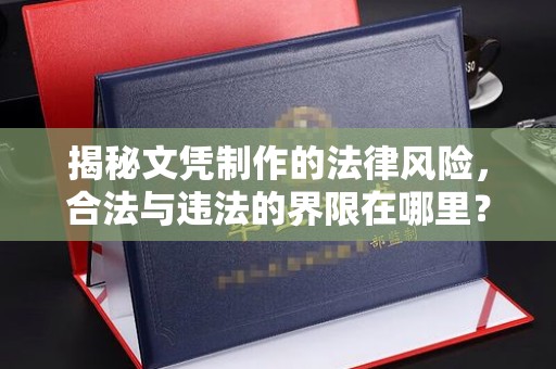 隰县揭秘文凭制作的法律风险，合法与违法的界限在哪里？