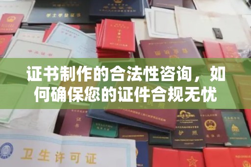 隰县证书制作的合法性咨询，如何确保您的证件合规无忧