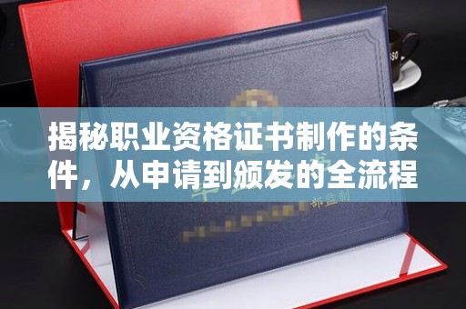 隰县揭秘职业资格证书制作的条件，从申请到颁发的全流程解析