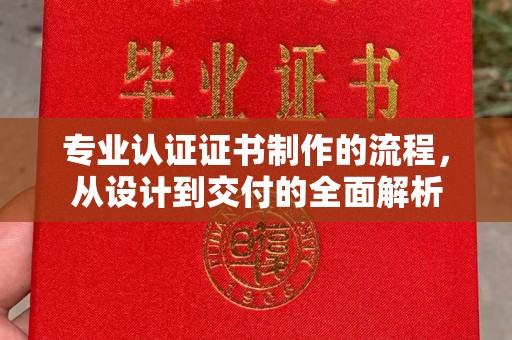隰县专业认证证书制作的流程，从设计到交付的全面解析
