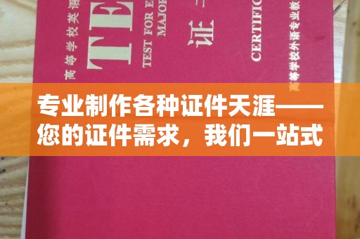 隰县专业制作各种证件天涯——您的证件需求，我们一站式解决